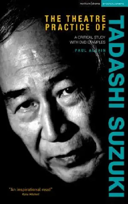 The Theatre Practice of Tadashi Suzuki: A Critical Study with DVD Examples by Paul Allain