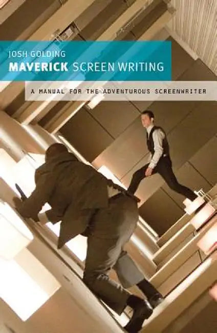 Maverick Screenwriting: A Manual for the Adventurous Screenwriter by Josh Golding