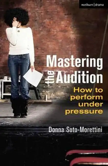 Mastering the Audition: How to Perform Under Pressure by Donna Soto-Morettini