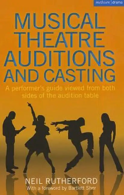Musical Theatre Auditions and Casting: A Performer's Guide Viewed from Both Sides of the Audition Table by Neil Rutherford