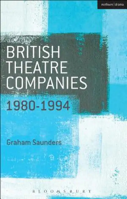 British Theatre Companies: 1980-1994: Joint Stock, Gay Sweatshop, Complicite, Forced Entertainment, Women's Theatre Group, Talawa by Graham Saunders