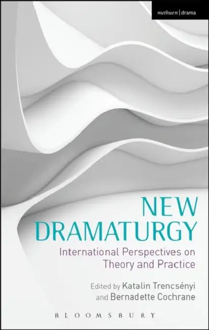 New Dramaturgy: International Perspectives on Theory and Practice by Katalin Trencsenyi, Bernadette Cochrane