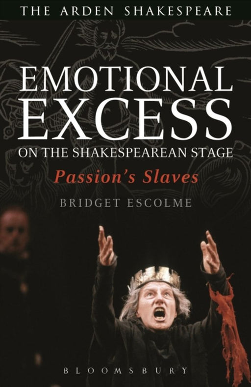 Emotional Excess on the Shakespearean Stage: Passion's Slaves by Escolme Bridget