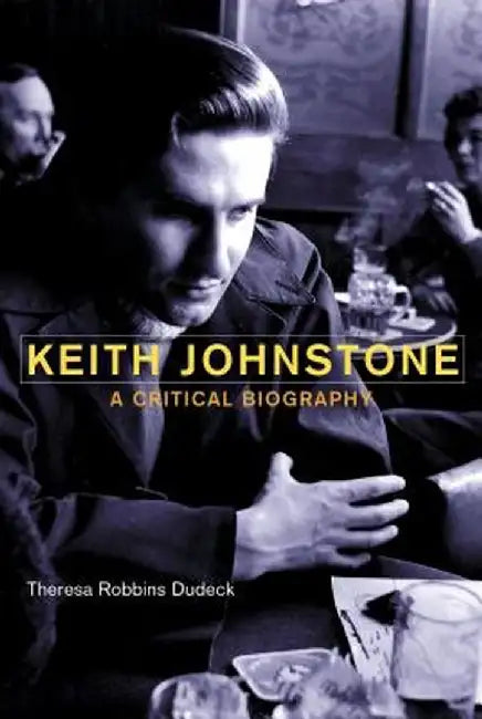 Keith Johnstone: A Critical Biography by Theresa Robbins Dudeck