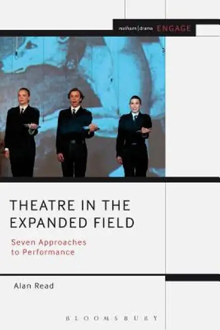 Theatre in the Expanded Field: Seven Approaches to Performance by Alan Read