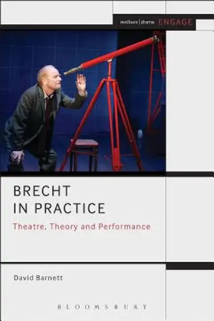 Brecht in Practice: Theatre, Theory and Performance by David Barnett