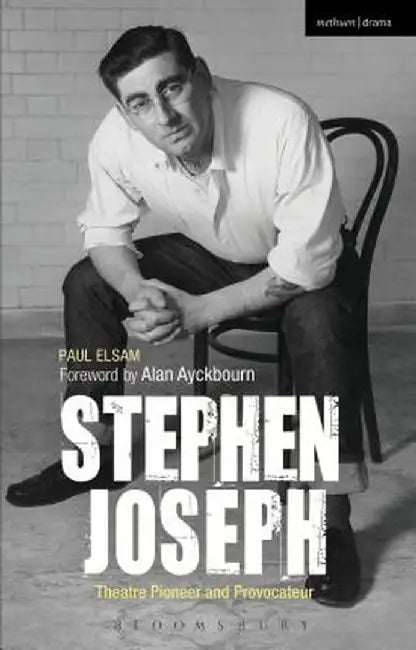 Stephen Joseph: Theatre Pioneer and Provocateur by Paul Elsam