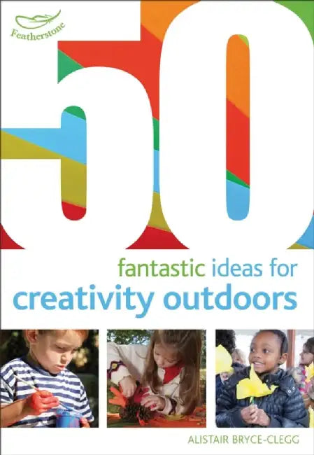 50 Fantastic Ideas for Creativity Outdoors by Dr Alistair Bryce-Clegg