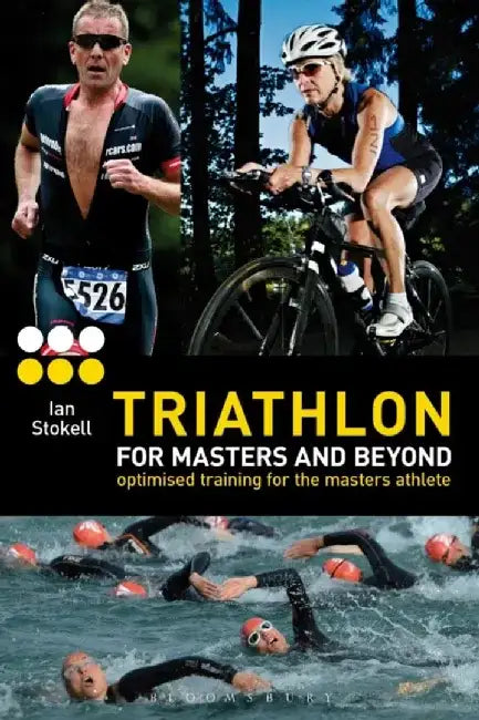 Triathlon for Masters and Beyond: Optimised Training for the Masters Athlete by Ian Stokell