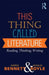 This Thing Called Literature: Reading, Thinking, Writing by Andrew Bennett