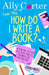 Dear Ally, How Do I Write a Book? by Ally Carter