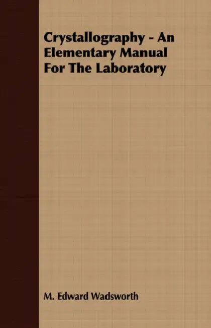 Crystallography: An Elementary Manual for the Laboratory by M. Edward Wadsworth