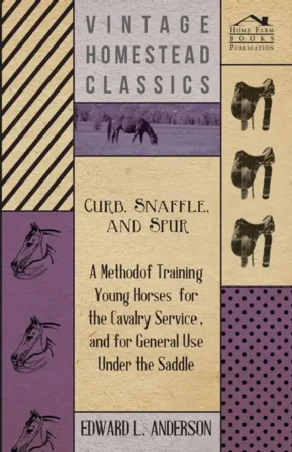 Curb, Snaffle, And Spur - A Method Of Training Young Horses For The Cavalry Service, And For General Use Under The Saddle by Edward L. Anderson
