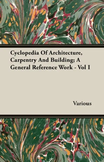Cyclopedia Of Architecture, Carpentry And Building; A General Reference Work - Vol I by Various