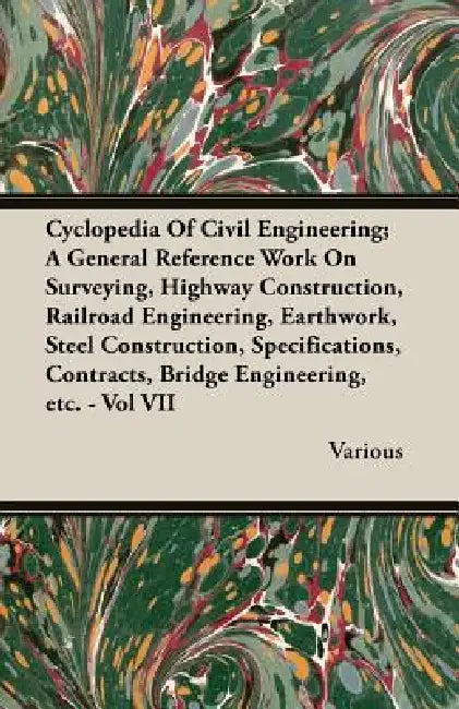 Cyclopedia Of Civil Engineering; A General Reference Work On Surveying, Highway Construction, Railroad Engineering, Earthwork, Steel Construction, Spe by Various