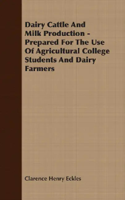 Dairy Cattle and Milk Production - Prepared for the Use of Agricultural College Students and Dairy Farmers by Clarence Henry Eckles