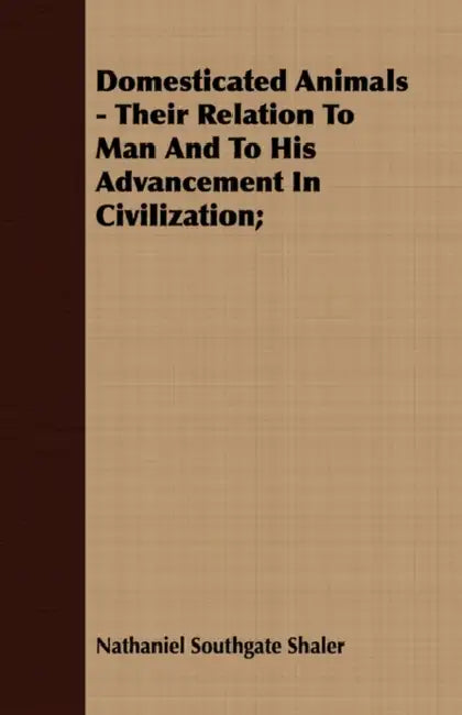 Domesticated Animals - Their Relation to Man and to His Advancement in Civilization; by Nathaniel Southgate Shaler