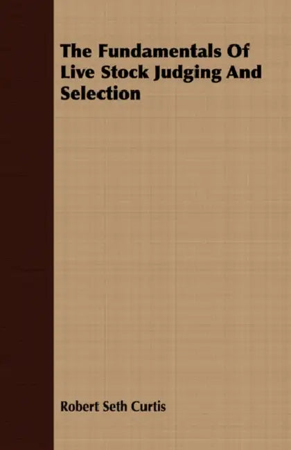 The Fundamentals Of Live Stock Judging And Selection by Robert Seth Curtis