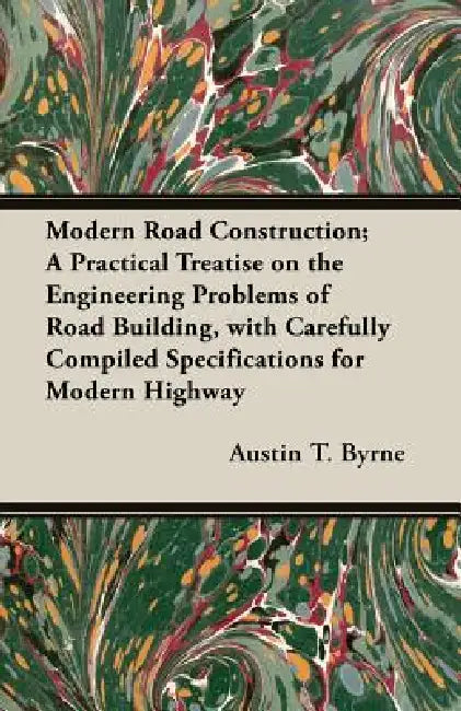 Modern Road Construction; A Practical Treatise on the Engineering Problems of Road Building, with Carefully Compiled Specifications for Modern Highway by Austin T. Byrne