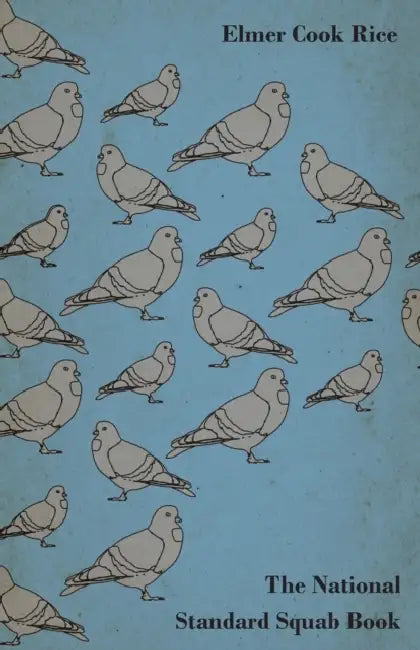 The National Standard Squab Book - A Practical Manual for the Installation of a Successful Squab Plant - How to Make a Pigeon and Squab Business Pay by Elmer Rice