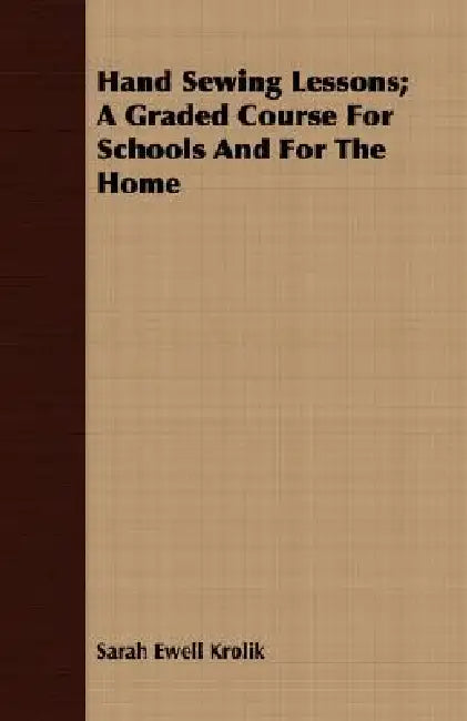 Hand Sewing Lessons; A Graded Course For Schools And For The Home by Sarah Ewell Krolik