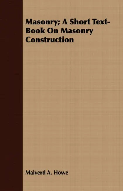 Masonry; A Short Text-Book On Masonry Construction by Malverd A. Howe