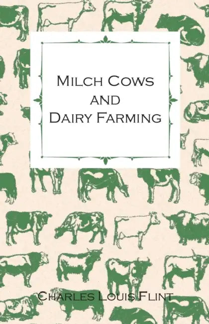 Milch Cows and Dairy Farming; Comprising the Breeds, Breeding, and Management; In Health and Disease, of Dairy and Other Stock, the Selection of Milch by Charles Louis Flint