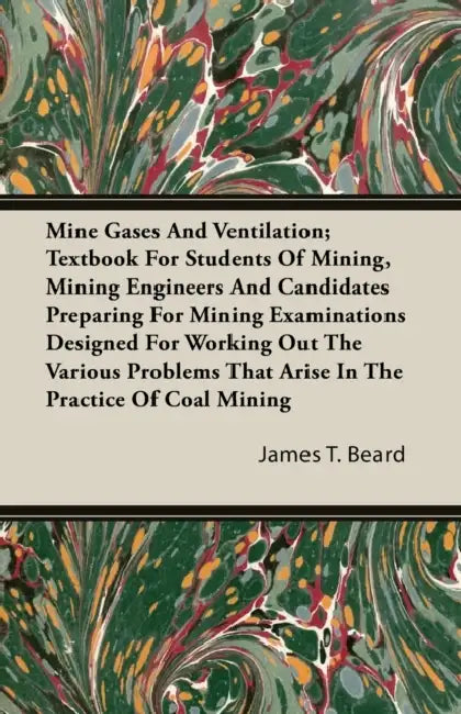 Mine Gases And Ventilation; Textbook For Students Of Mining, Mining Engineers And Candidates Preparing For Mining Examinations Designed For Working Ou by James T. Beard