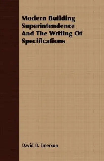 Modern Building Superintendence And The Writing Of Specifications by David B. Emerson
