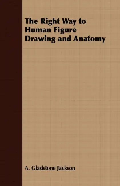 The Right Way to Human Figure Drawing and Anatomy by A. Gladstone Jackson