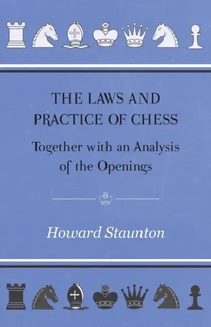 The Laws and Practice of Chess Together with an Analysis of the Openings by Howard Staunton