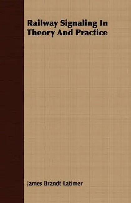 Railway Signaling in Theory and Practice by Latimer, James Brandt