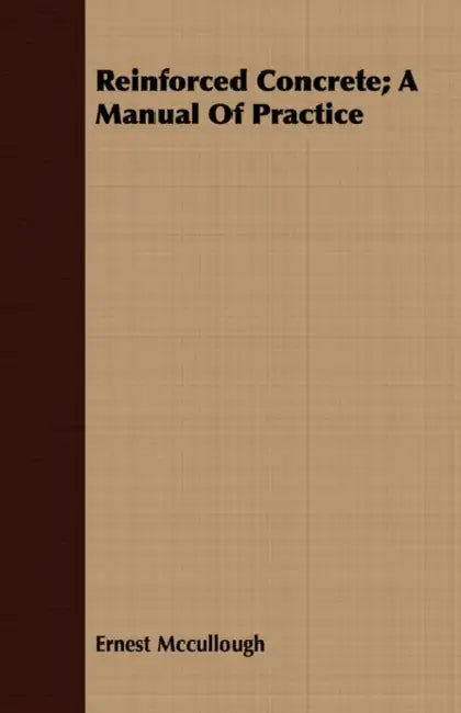 Reinforced Concrete; A Manual Of Practice by Ernest McCullough