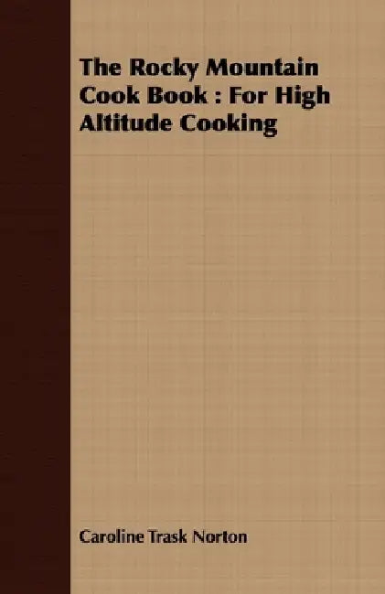 The Rocky Mountain Cook Book: For High Altitude Cooking by Caroline Trask Norton