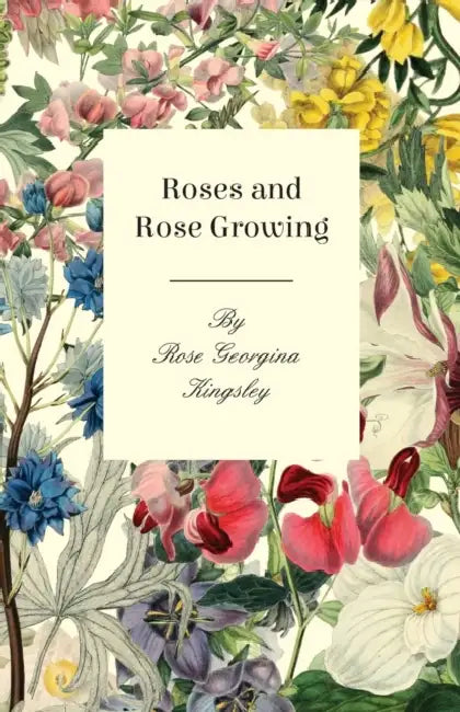 Roses and Rose Growing by Rose Georgina Kingsley