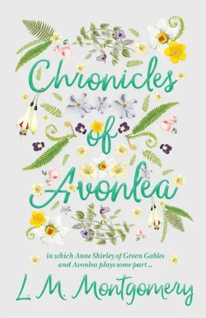 Chronicles of Avonlea, in Which Anne Shirley of Green Gables and Avonlea Plays Some Part .. by L. M. Montgomery