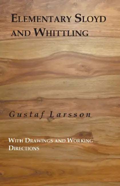 Elementary Sloyd And Whittling: With Drawings And Working Directions by Gustaf Larsson