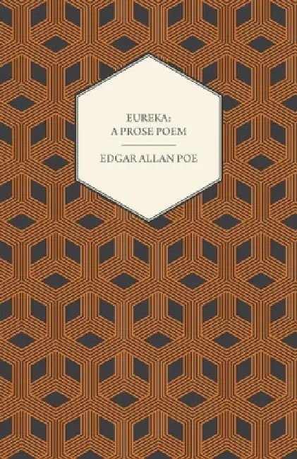 Eureka: A Prose Poem: An Essay on the Material and Spiritual Universe by Edgar Allan Poe