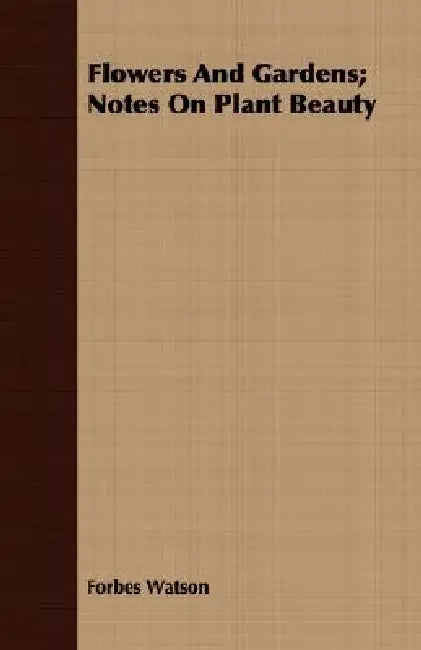 Flowers And Gardens; Notes On Plant Beauty by Forbes Watson