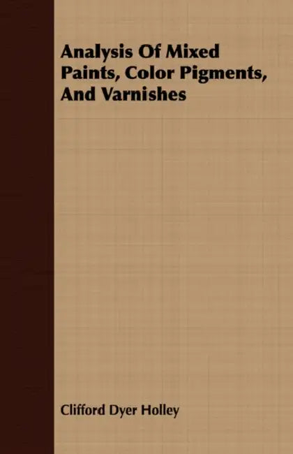 Analysis Of Mixed Paints, Color Pigments, And Varnishes by Clifford Dyer Holley