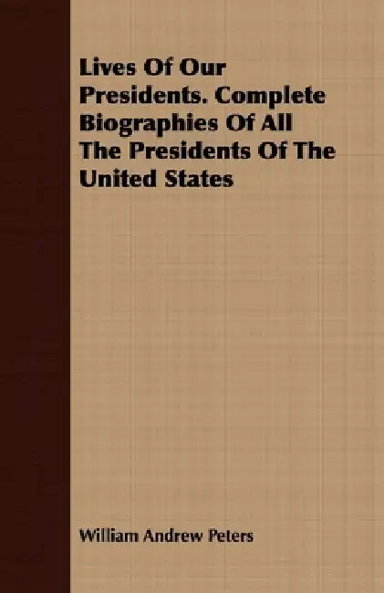 Lives Of Our Presidents. Complete Biographies Of All The Presidents Of The United States by William Andrew Peters