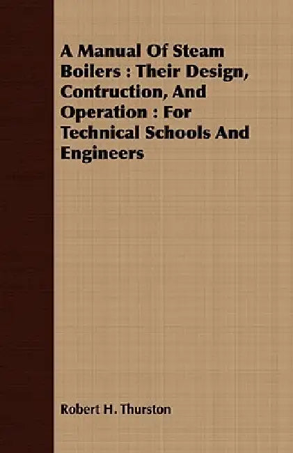 A Manual Of Steam Boilers: Their Design, Contruction, And Operation: For Technical Schools And Engineers by Robert H. Thurston