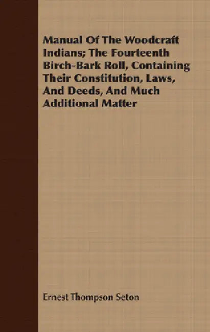 Manual of the Woodcraft Indians; The Fourteenth Birch-Bark Roll, Containing Their Constitution, Laws, and Deeds, and Much Additional Matter by Ernest Thompson Seton