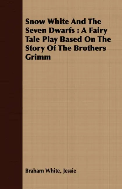 Snow White and the Seven Dwarfs - A Fairy Tale Play Based on the Story of the Brothers Grimm by Jessie Braham White