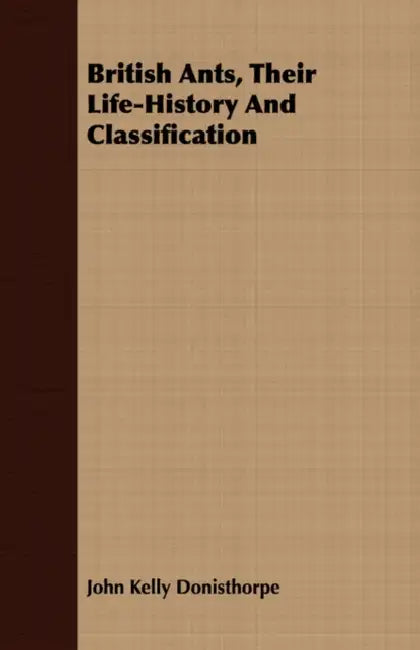 British Ants, Their Life-History And Classification by John Kelly Donisthorpe