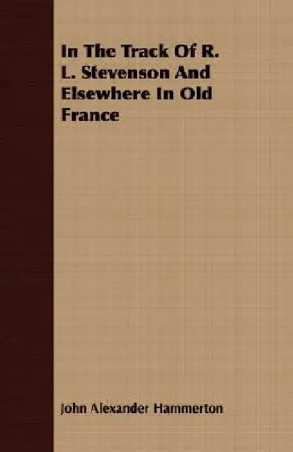 In The Track Of R. L. Stevenson And Elsewhere In Old France by John Alexander Hammerton