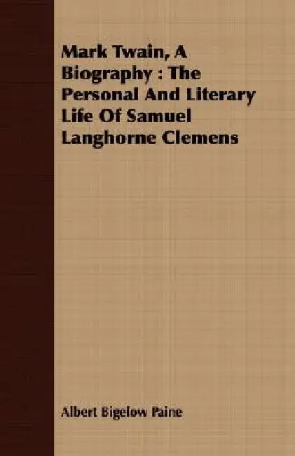 Mark Twain, A Biography: The Personal And Literary Life Of Samuel Langhorne Clemens by Albert Bigelow Paine