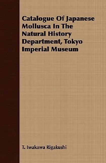 Catalogue Of Japanese Mollusca In The Natural History Department, Tokyo Imperial Museum by T. Iwakawa Rigakushi