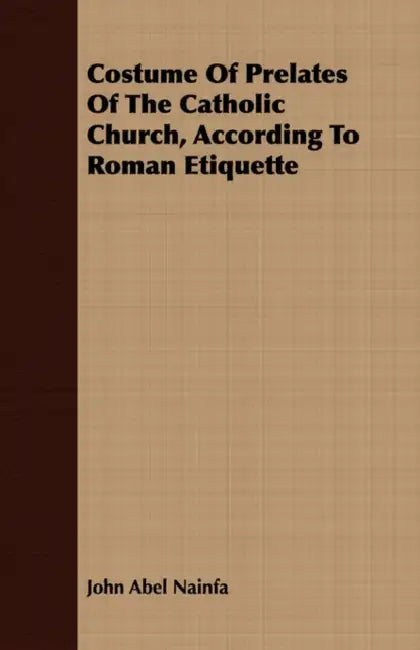 Costume Of Prelates Of The Catholic Church, According To Roman Etiquette by John Abel Nainfa