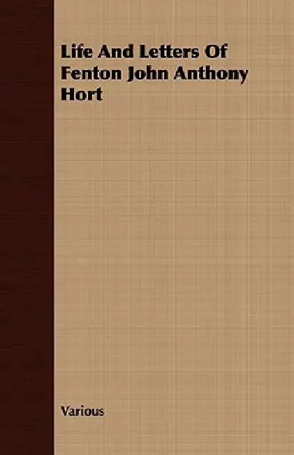 Life and Letters of Fenton John Anthony Hort by Various